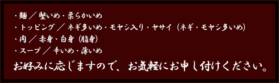 お好みに応じますので、お気軽にお申し付けください。